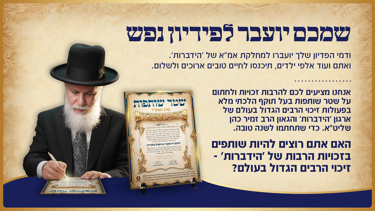 שמכם יועבר לפידיון נפש. האם אתם רוצים להיות שותפים בזכויות הרבות של "הידברות" - זיכוי הרבים הגדול בעולם? חתמו על שטר שותפות